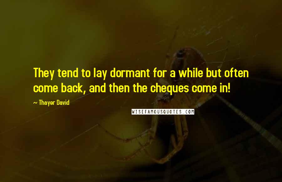 Thayer David Quotes: They tend to lay dormant for a while but often come back, and then the cheques come in!