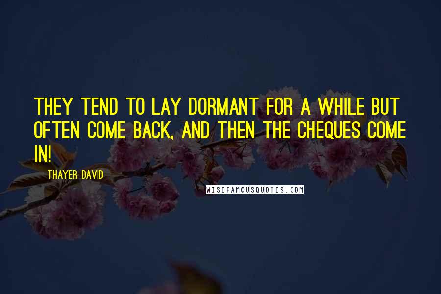 Thayer David Quotes: They tend to lay dormant for a while but often come back, and then the cheques come in!