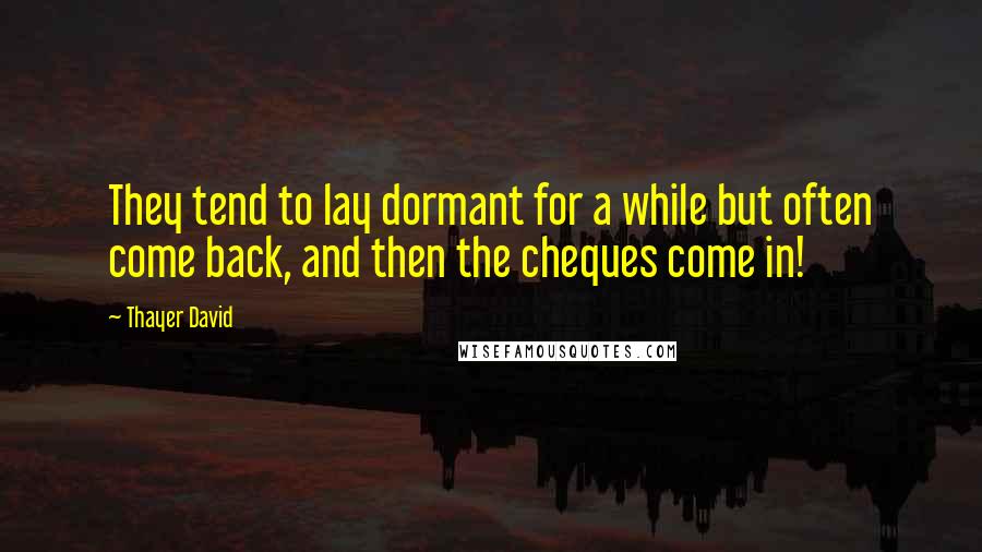 Thayer David Quotes: They tend to lay dormant for a while but often come back, and then the cheques come in!