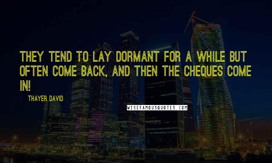 Thayer David Quotes: They tend to lay dormant for a while but often come back, and then the cheques come in!