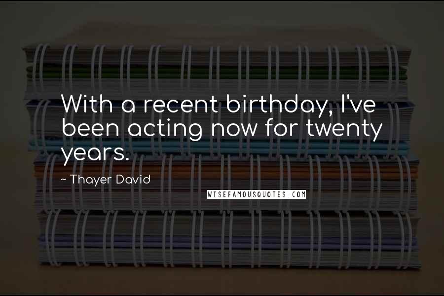 Thayer David Quotes: With a recent birthday, I've been acting now for twenty years.