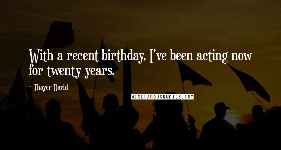 Thayer David Quotes: With a recent birthday, I've been acting now for twenty years.