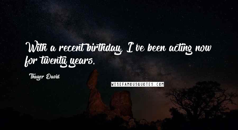 Thayer David Quotes: With a recent birthday, I've been acting now for twenty years.
