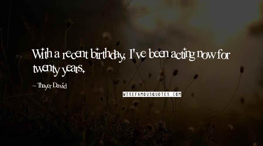 Thayer David Quotes: With a recent birthday, I've been acting now for twenty years.