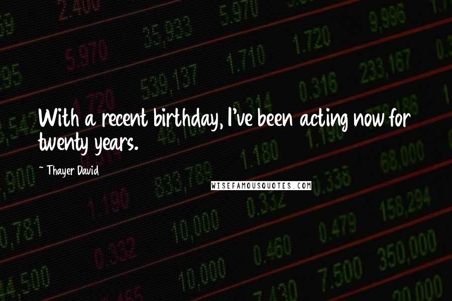 Thayer David Quotes: With a recent birthday, I've been acting now for twenty years.