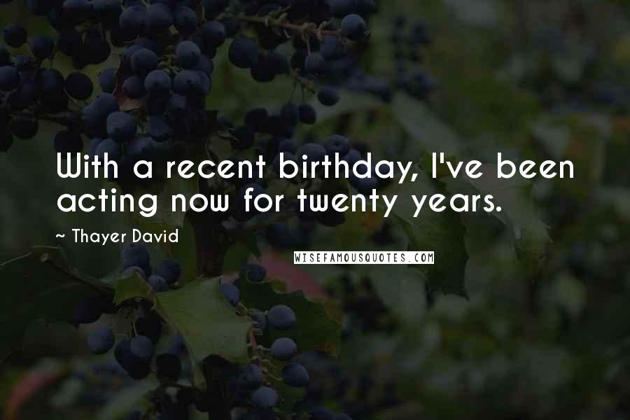 Thayer David Quotes: With a recent birthday, I've been acting now for twenty years.