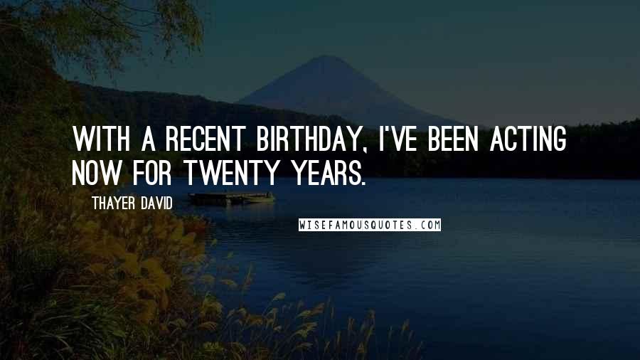 Thayer David Quotes: With a recent birthday, I've been acting now for twenty years.