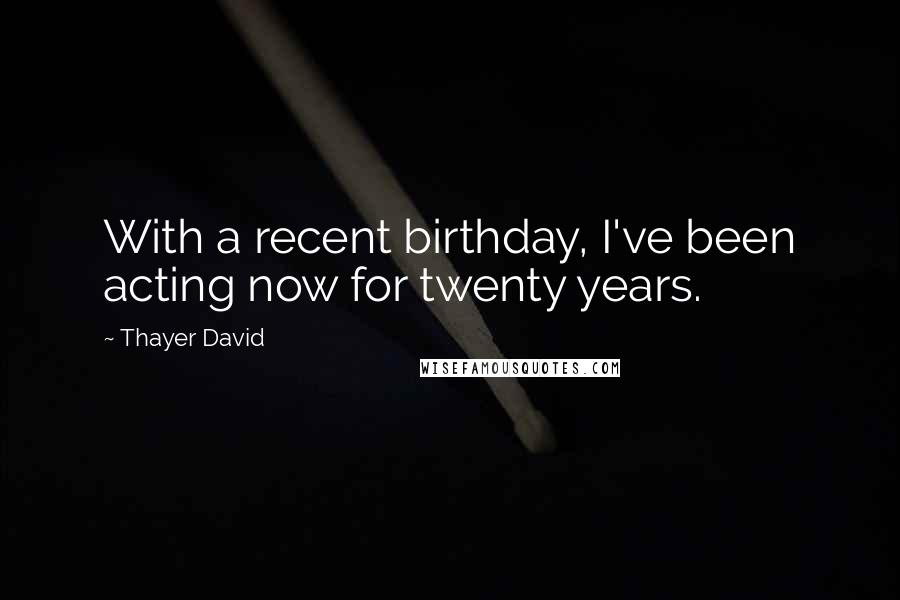 Thayer David Quotes: With a recent birthday, I've been acting now for twenty years.