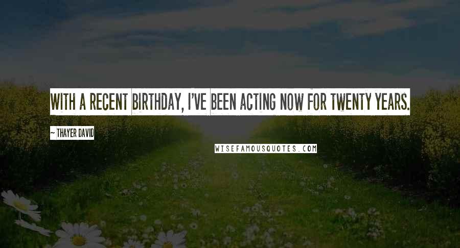 Thayer David Quotes: With a recent birthday, I've been acting now for twenty years.