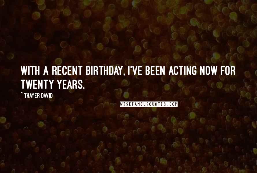 Thayer David Quotes: With a recent birthday, I've been acting now for twenty years.