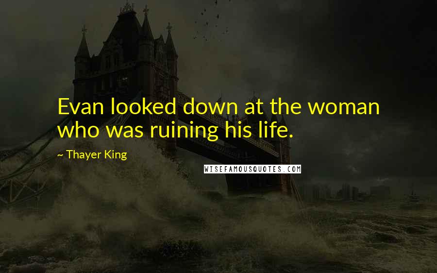Thayer King Quotes: Evan looked down at the woman who was ruining his life.