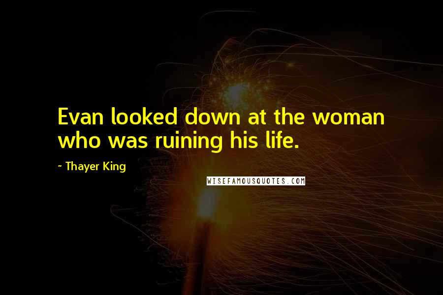 Thayer King Quotes: Evan looked down at the woman who was ruining his life.