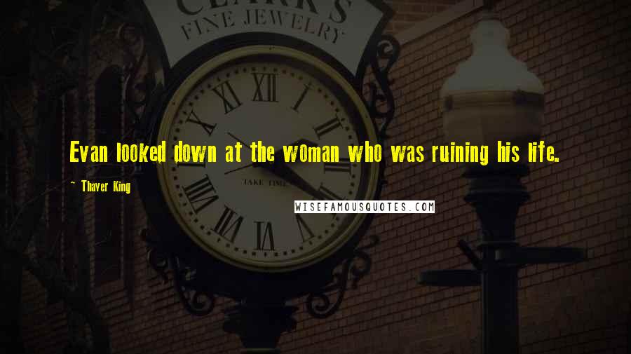 Thayer King Quotes: Evan looked down at the woman who was ruining his life.