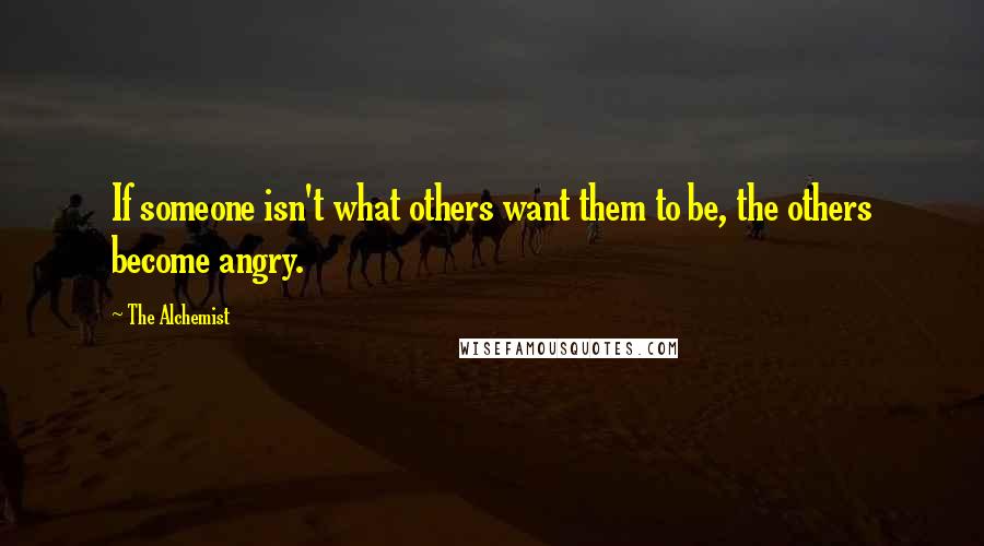 The Alchemist Quotes: If someone isn't what others want them to be, the others become angry.