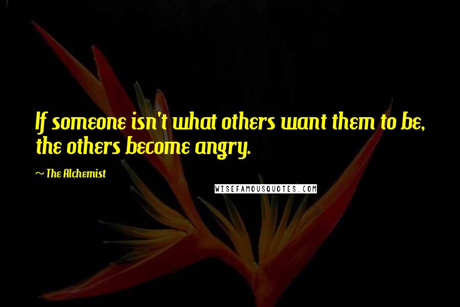 The Alchemist Quotes: If someone isn't what others want them to be, the others become angry.
