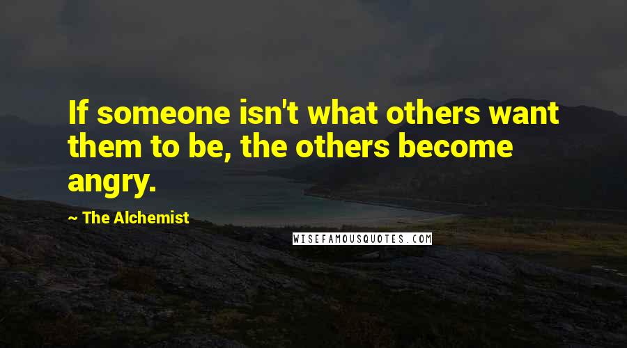 The Alchemist Quotes: If someone isn't what others want them to be, the others become angry.