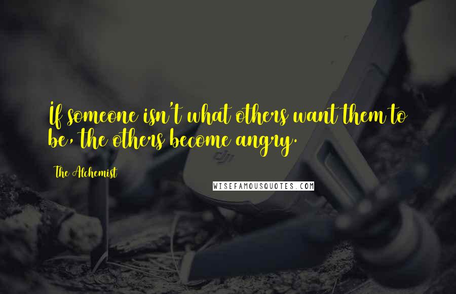 The Alchemist Quotes: If someone isn't what others want them to be, the others become angry.