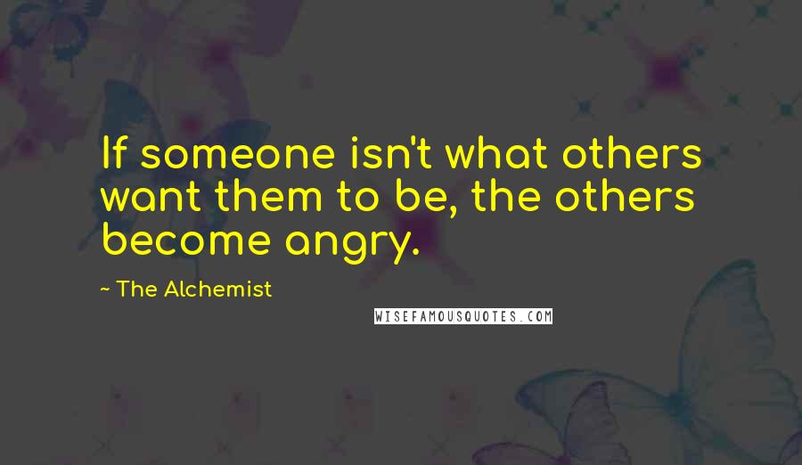 The Alchemist Quotes: If someone isn't what others want them to be, the others become angry.