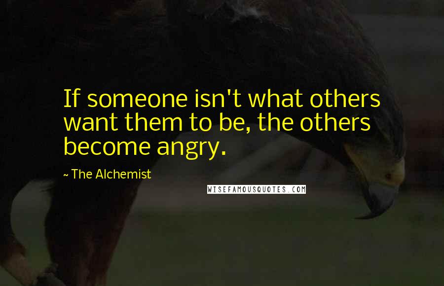 The Alchemist Quotes: If someone isn't what others want them to be, the others become angry.