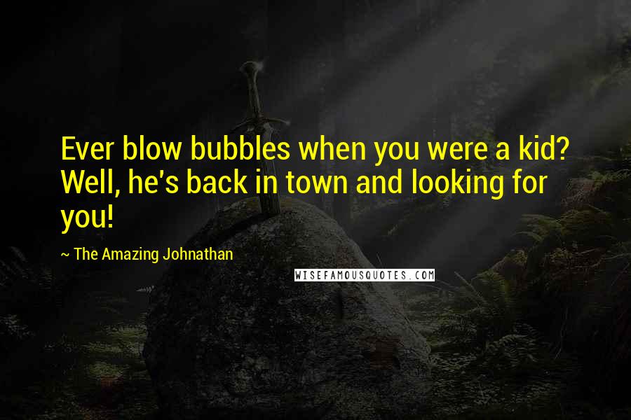 The Amazing Johnathan Quotes: Ever blow bubbles when you were a kid? Well, he's back in town and looking for you!