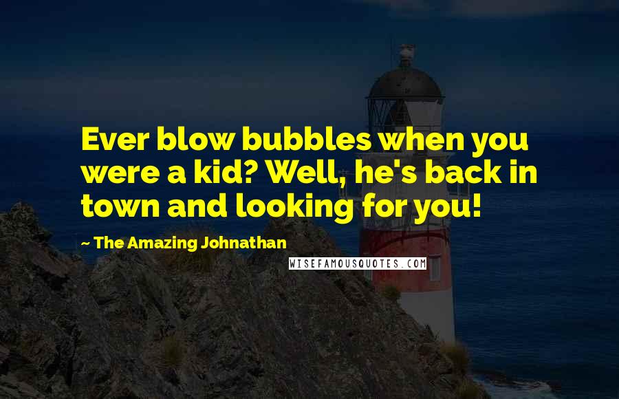 The Amazing Johnathan Quotes: Ever blow bubbles when you were a kid? Well, he's back in town and looking for you!