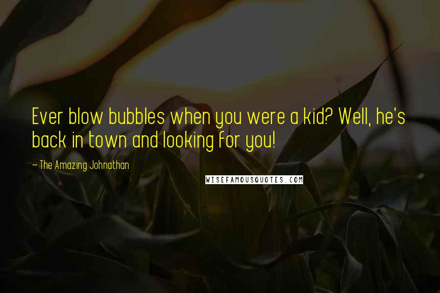The Amazing Johnathan Quotes: Ever blow bubbles when you were a kid? Well, he's back in town and looking for you!