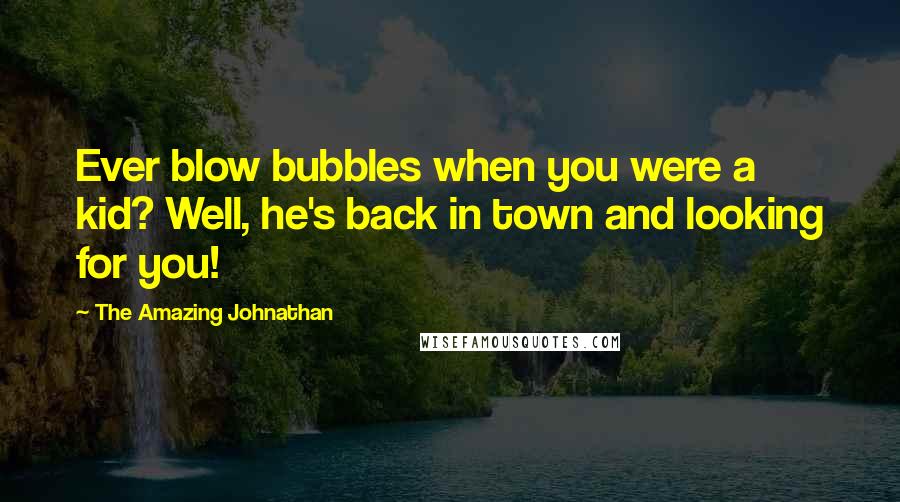 The Amazing Johnathan Quotes: Ever blow bubbles when you were a kid? Well, he's back in town and looking for you!