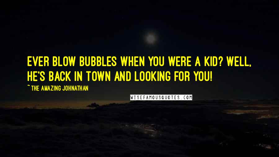 The Amazing Johnathan Quotes: Ever blow bubbles when you were a kid? Well, he's back in town and looking for you!