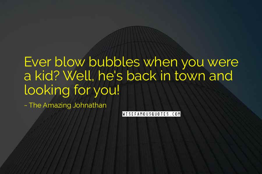 The Amazing Johnathan Quotes: Ever blow bubbles when you were a kid? Well, he's back in town and looking for you!