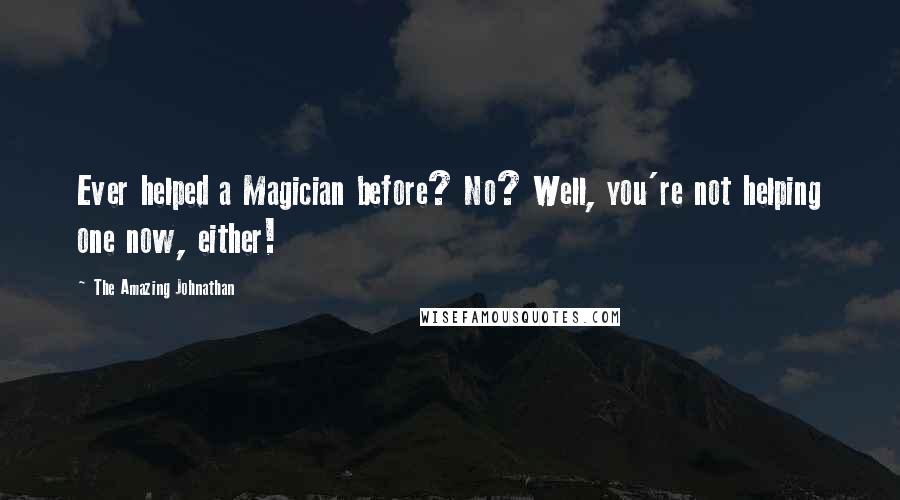 The Amazing Johnathan Quotes: Ever helped a Magician before? No? Well, you're not helping one now, either!
