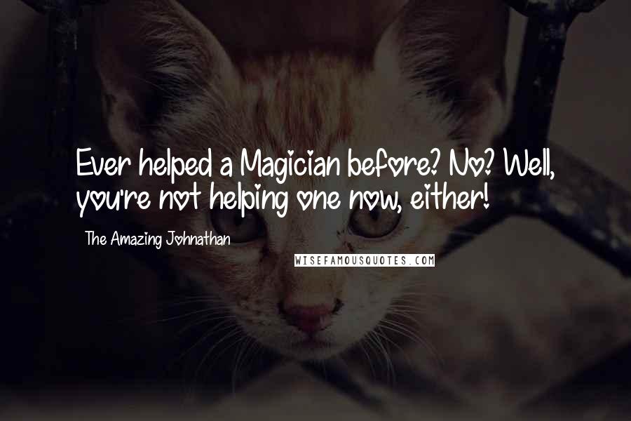 The Amazing Johnathan Quotes: Ever helped a Magician before? No? Well, you're not helping one now, either!