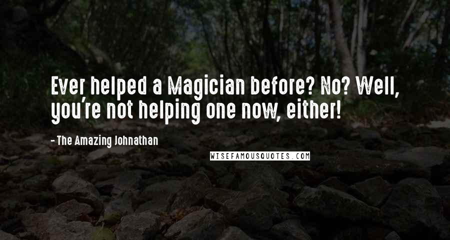 The Amazing Johnathan Quotes: Ever helped a Magician before? No? Well, you're not helping one now, either!