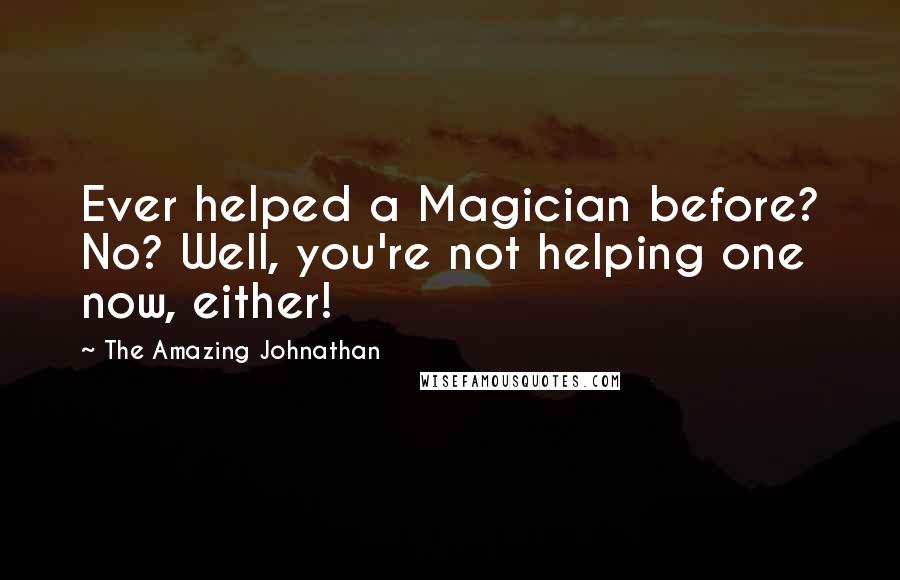 The Amazing Johnathan Quotes: Ever helped a Magician before? No? Well, you're not helping one now, either!