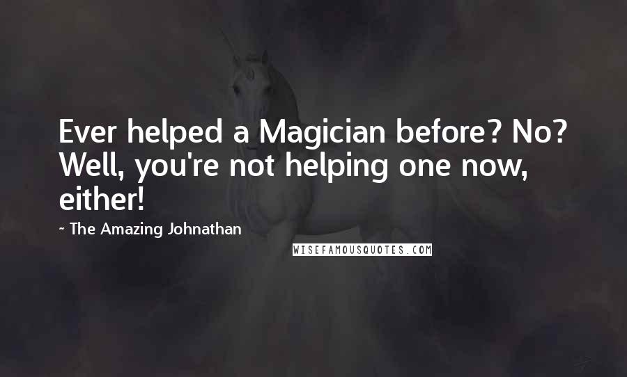 The Amazing Johnathan Quotes: Ever helped a Magician before? No? Well, you're not helping one now, either!
