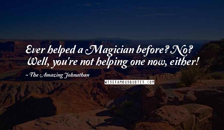 The Amazing Johnathan Quotes: Ever helped a Magician before? No? Well, you're not helping one now, either!