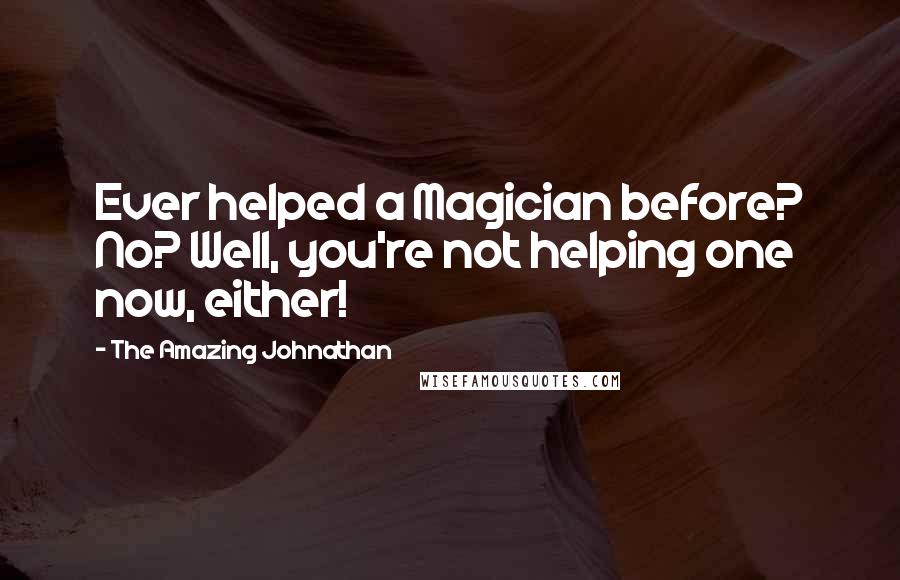 The Amazing Johnathan Quotes: Ever helped a Magician before? No? Well, you're not helping one now, either!