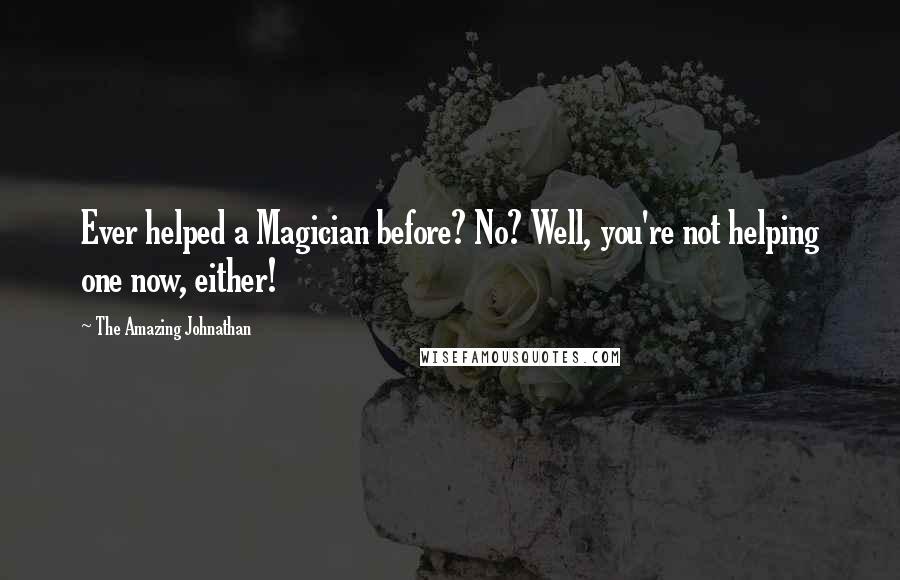 The Amazing Johnathan Quotes: Ever helped a Magician before? No? Well, you're not helping one now, either!