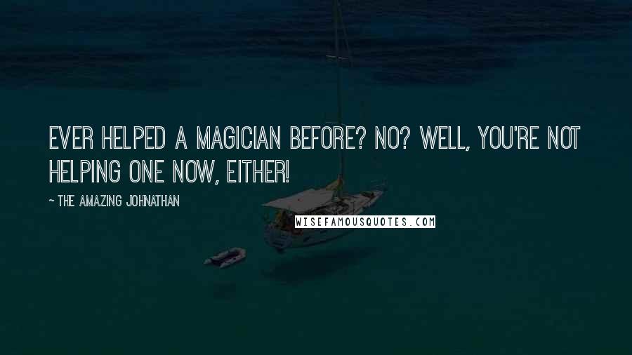 The Amazing Johnathan Quotes: Ever helped a Magician before? No? Well, you're not helping one now, either!