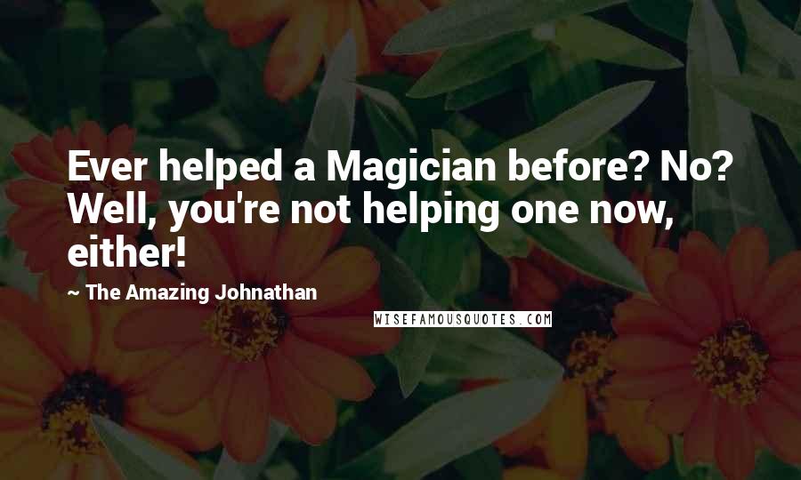 The Amazing Johnathan Quotes: Ever helped a Magician before? No? Well, you're not helping one now, either!