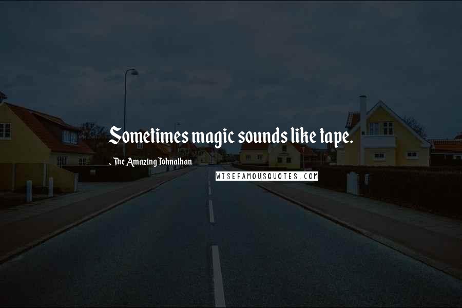 The Amazing Johnathan Quotes: Sometimes magic sounds like tape.