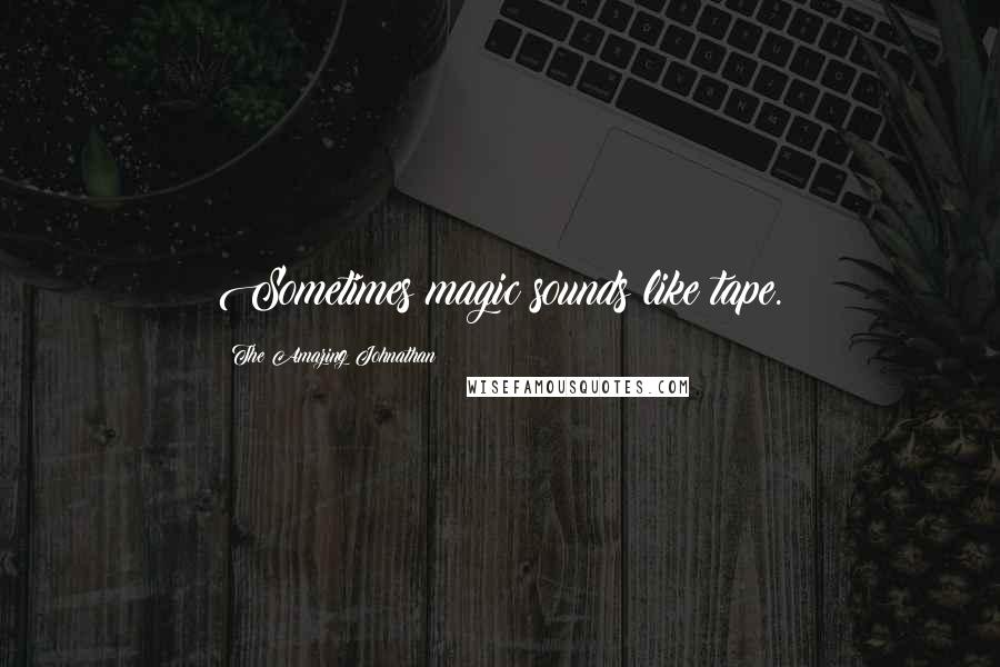 The Amazing Johnathan Quotes: Sometimes magic sounds like tape.