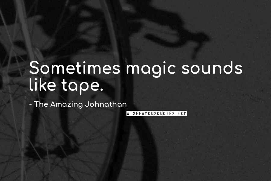 The Amazing Johnathan Quotes: Sometimes magic sounds like tape.