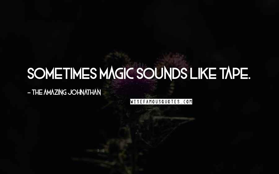 The Amazing Johnathan Quotes: Sometimes magic sounds like tape.