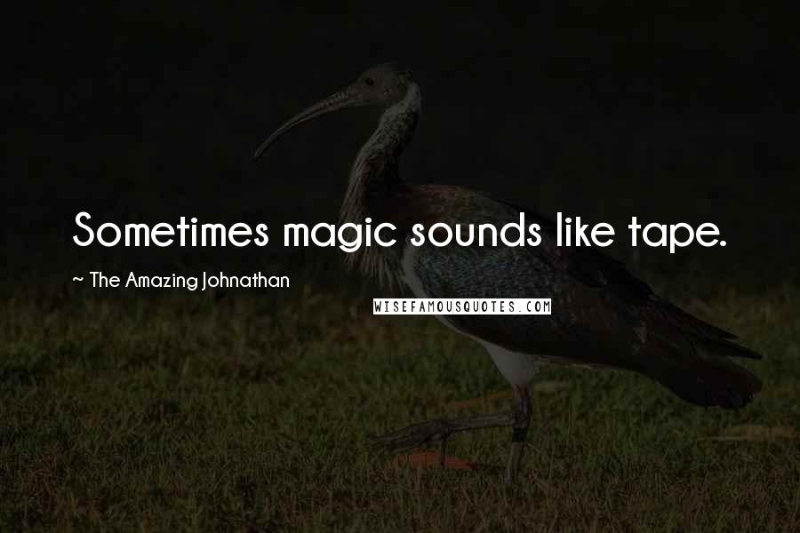 The Amazing Johnathan Quotes: Sometimes magic sounds like tape.