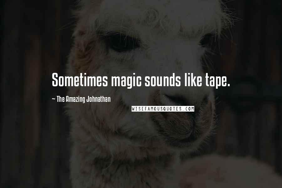 The Amazing Johnathan Quotes: Sometimes magic sounds like tape.