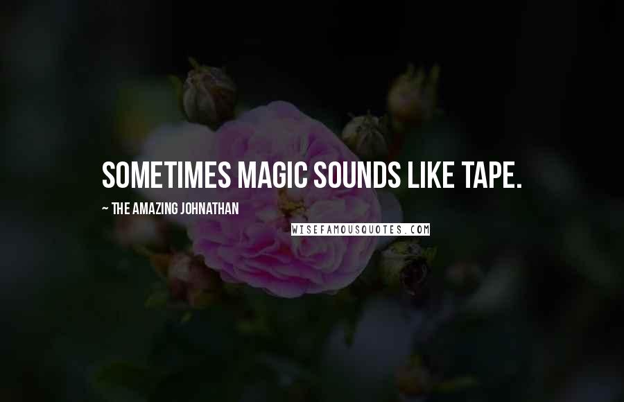 The Amazing Johnathan Quotes: Sometimes magic sounds like tape.