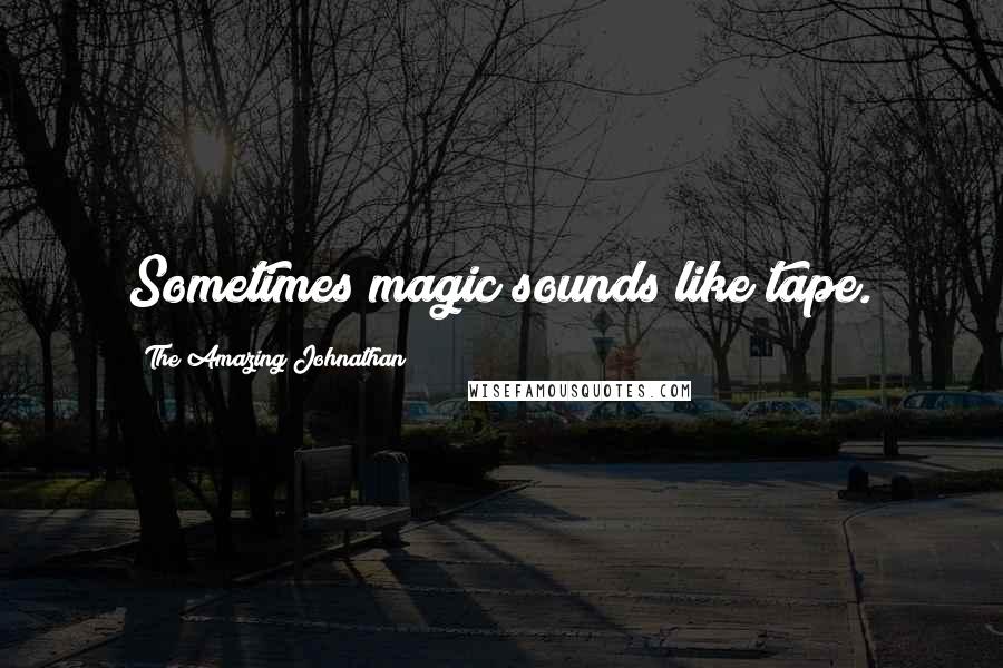 The Amazing Johnathan Quotes: Sometimes magic sounds like tape.