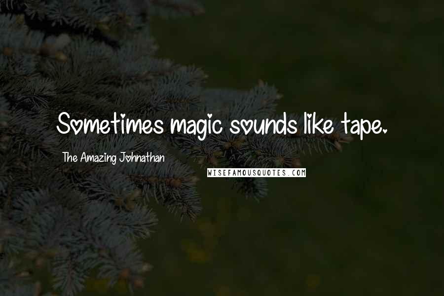 The Amazing Johnathan Quotes: Sometimes magic sounds like tape.