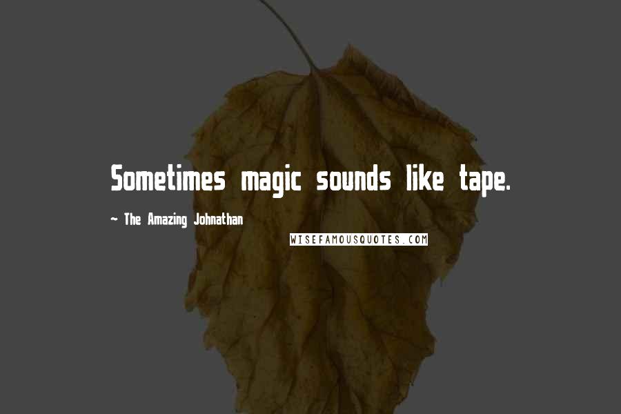 The Amazing Johnathan Quotes: Sometimes magic sounds like tape.