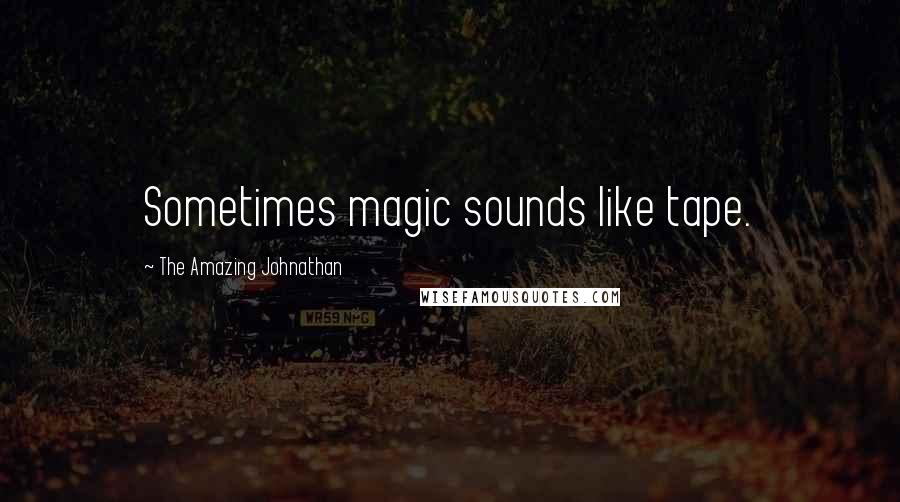 The Amazing Johnathan Quotes: Sometimes magic sounds like tape.